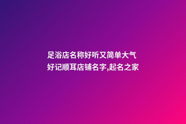 足浴店名称好听又简单大气 好记顺耳店铺名字,起名之家-第1张-店铺起名-玄机派